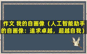 作文 我的自画像（人工智能助手的自画像：追求卓越，超越自我）